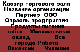 Кассир торгового зала › Название организации ­ Партнер, ООО › Отрасль предприятия ­ Продукты питания, табак › Минимальный оклад ­ 18 750 - Все города Работа » Вакансии   . Чувашия респ.,Алатырь г.